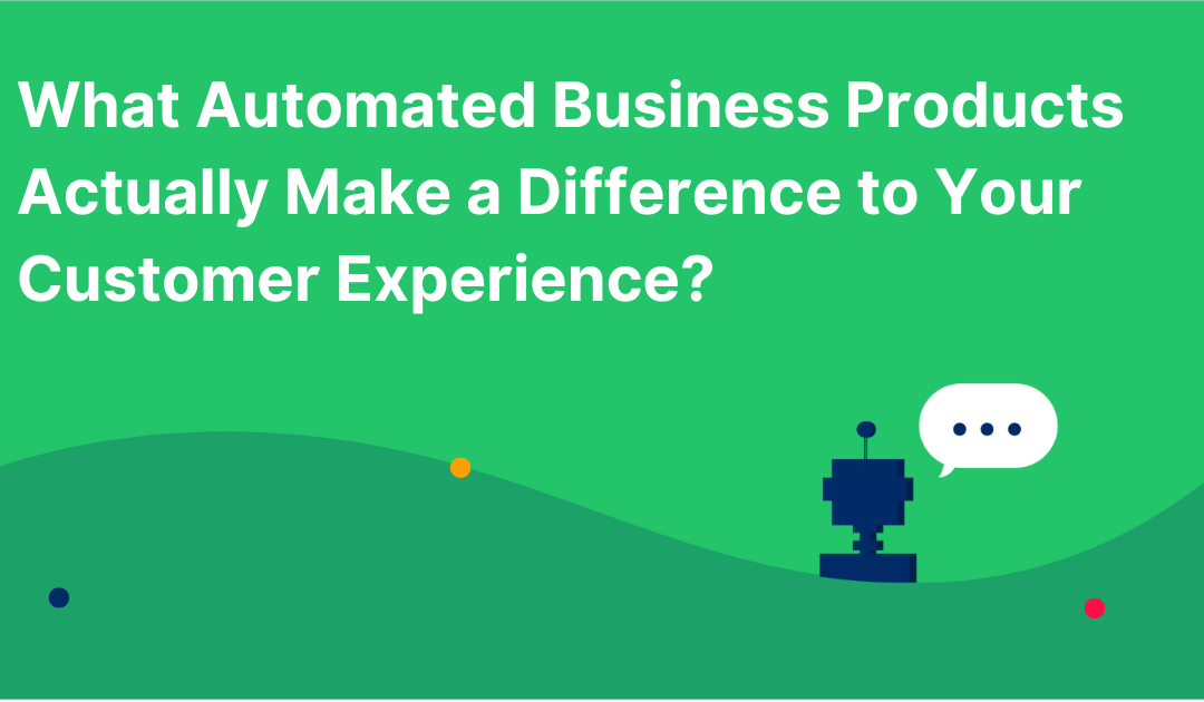 What Automated Business Products Actually Make a Difference to Your Customer Experience?