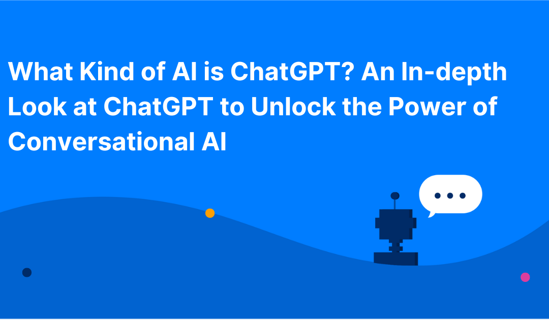 What Kind of AI is ChatGPT? An In-depth Look at ChatGPT to Unlock the Power of Conversational AI