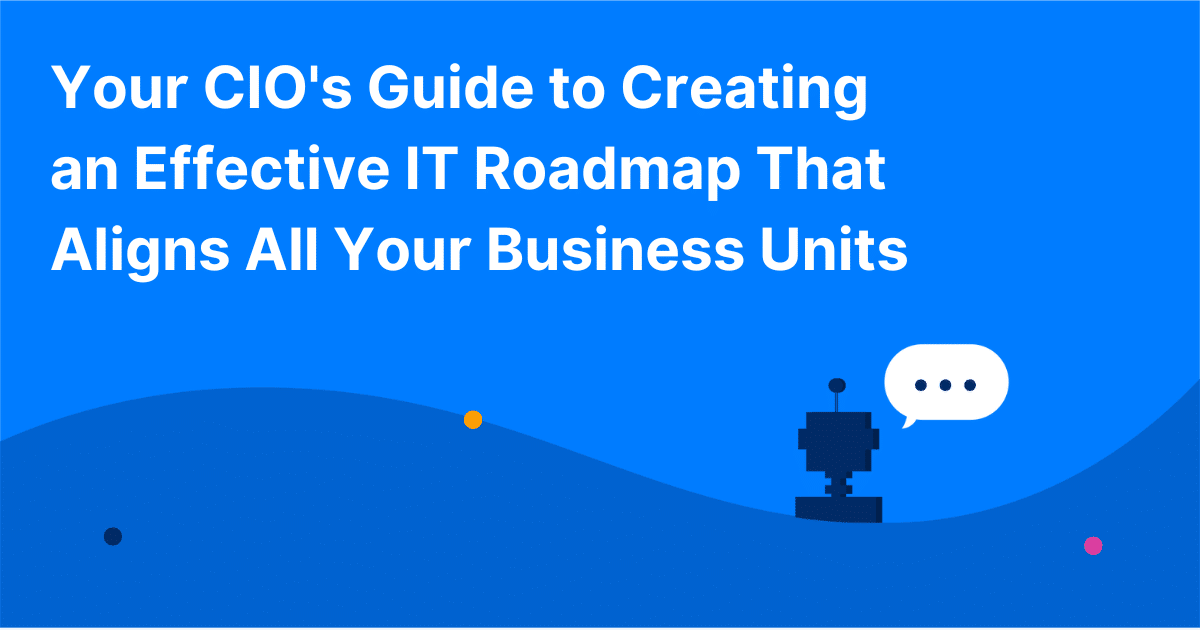 Your CIO's Guide to Creating an Effective IT Roadmap That Aligns All Your Business Units