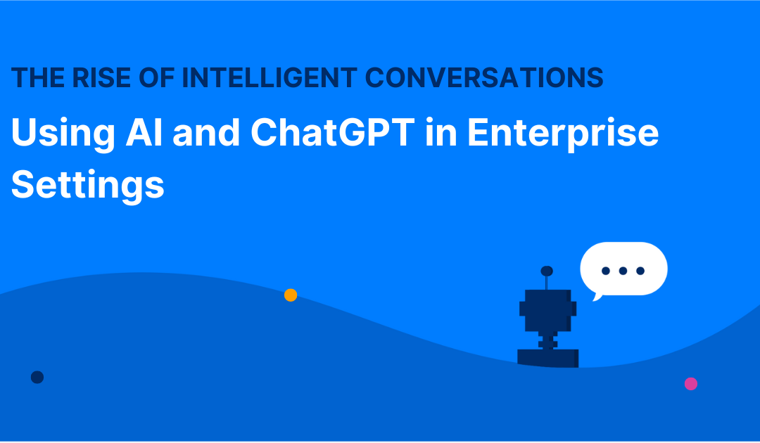 The Rise of Intelligent Conversations: Case Studies for Using AI and ChatGPT in Enterprise Settings