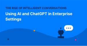 The Rise of Intelligent Conversations: Case Studies for Using AI and ChatGPT in Enterprise Settings
