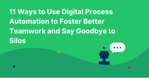 11 Ways to Use Digital Process Automation to Foster Better Teamwork and Say Goodbye to Silos