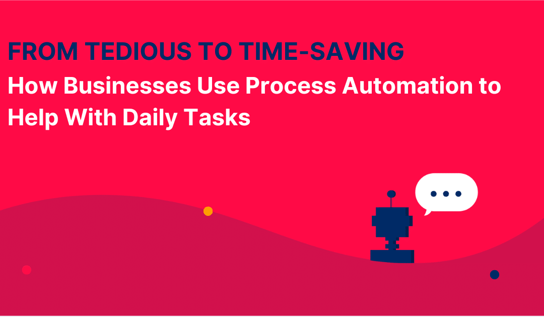 From Tedious to Time-Saving: How Businesses Use Process Automation to Help With Daily Tasks