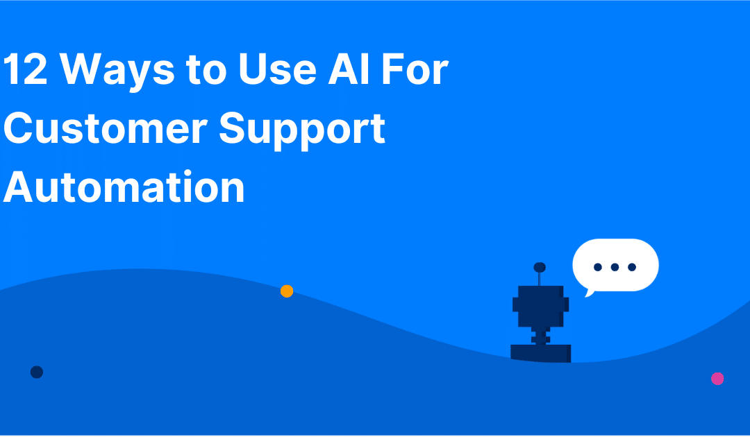 12 Ways to Use AI For Customer Support Automation
