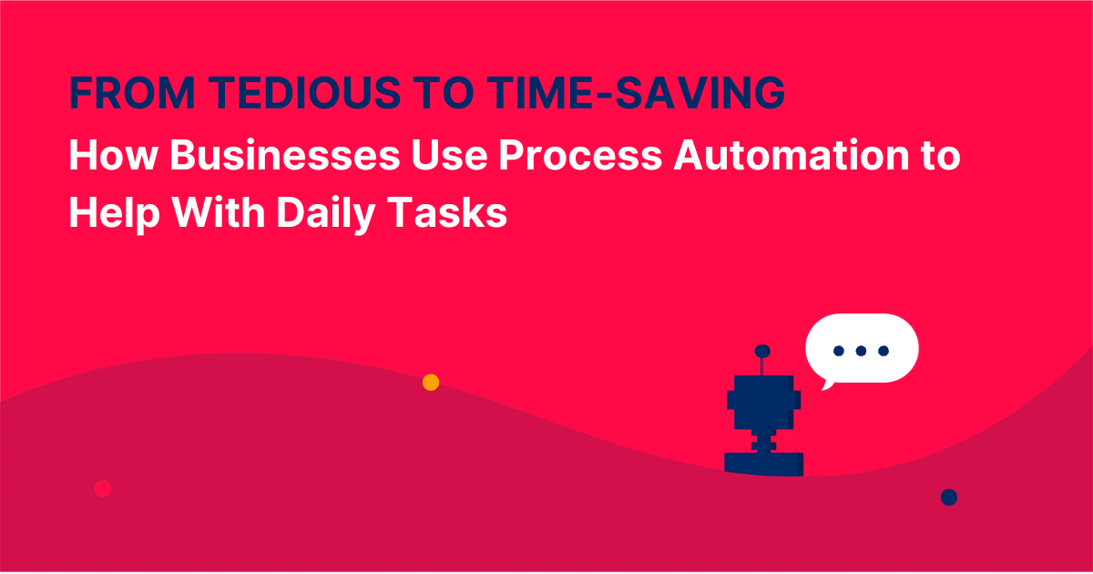 From Tedious to Time-Saving: How Businesses Use Process Automation to Help With Daily Tasks