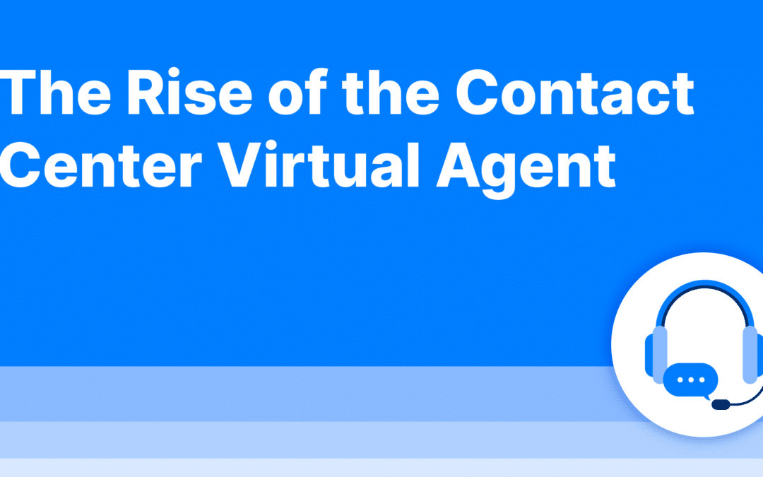 The Rise of the Contact Center Virtual Agent