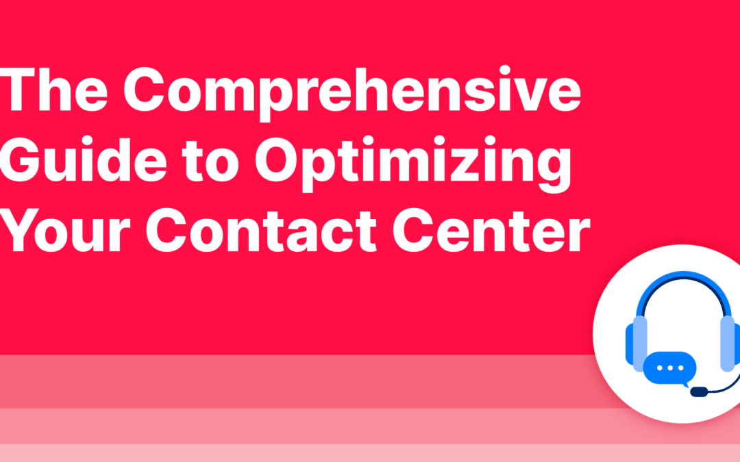 The Comprehensive Guide to Optimizing Your Contact Center