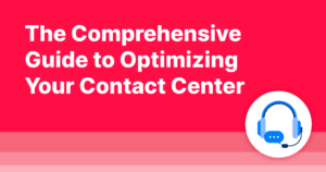 The Comprehensive Guide to Optimizing Your Contact Center