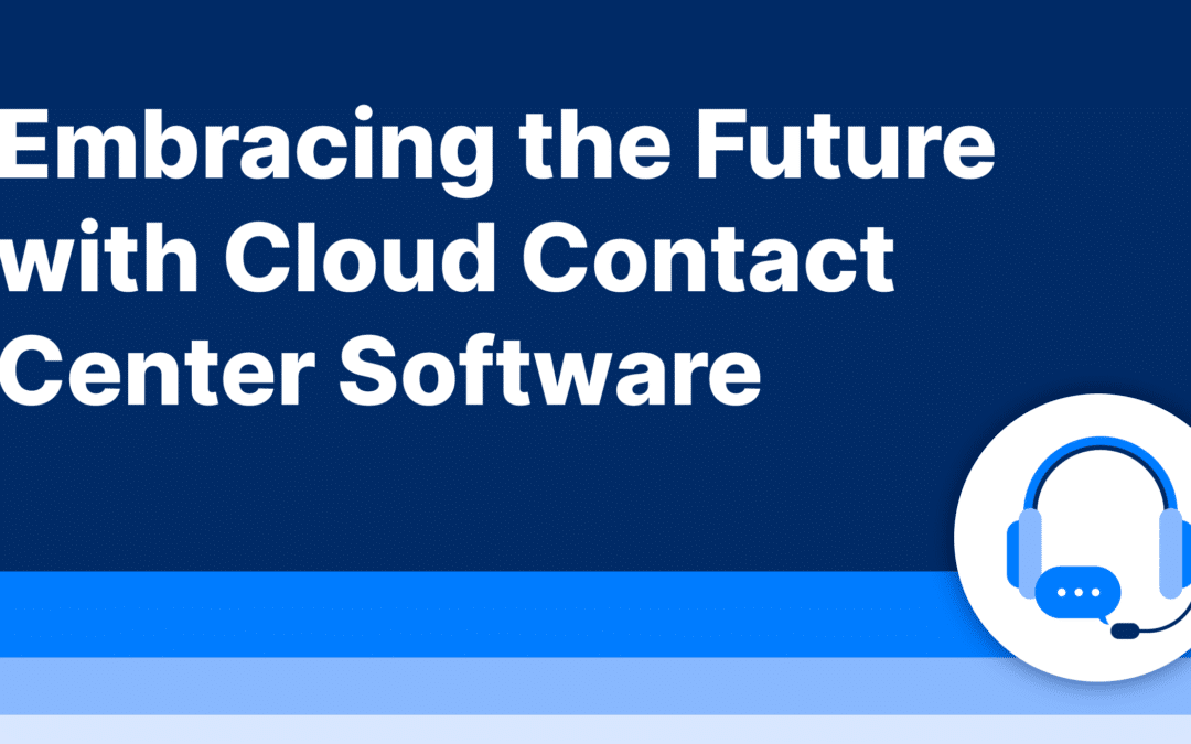 Embracing the Future with Cloud Contact Center Software