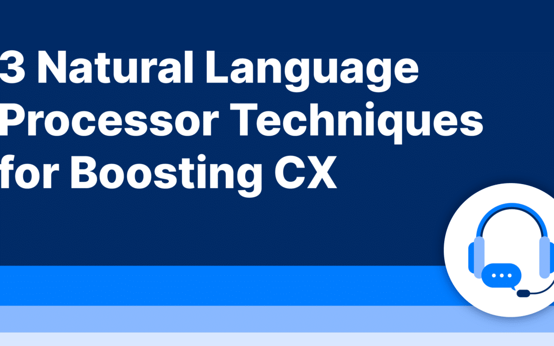 3 Natural Language Processor Techniques for Boosting CX