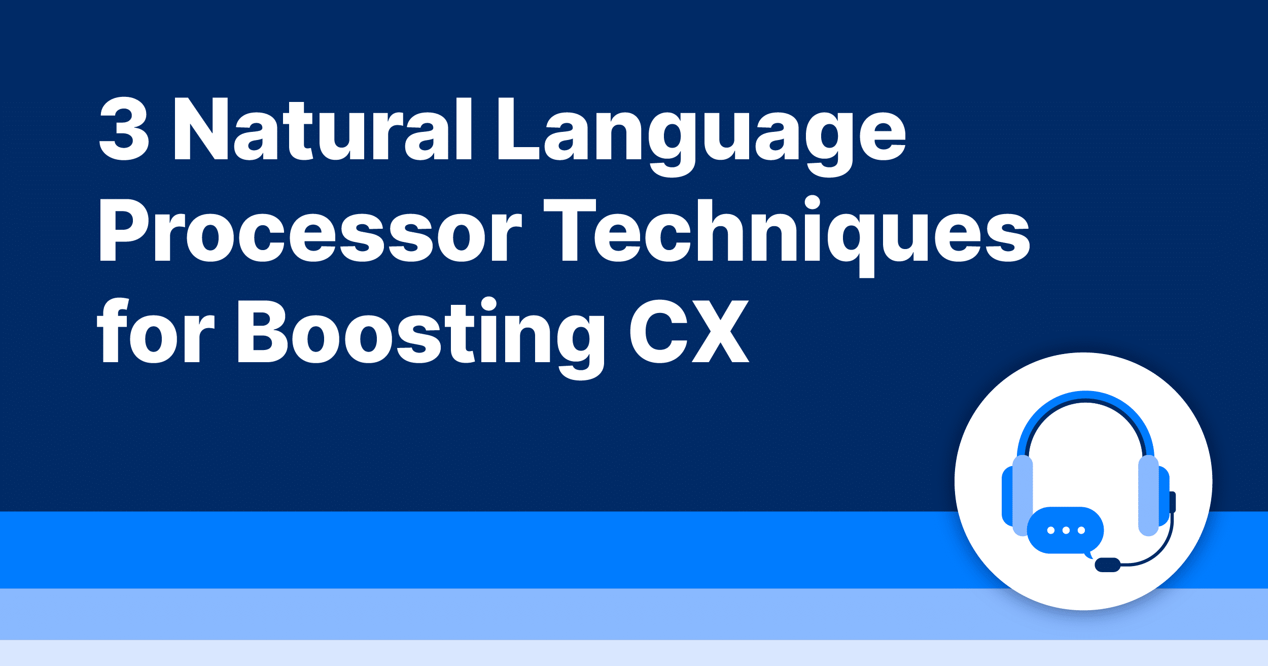 3 Natural Language Processor Techniques for Boosting CX