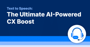 Text to Speech: The Ultimate AI-Powered CX Boost